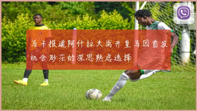 马卡报道阿什拉夫离开皇马因首发机会渺茫的深思熟虑选择