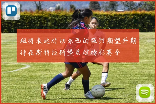 租将表达对切尔西的强烈期望并期待在斯特拉斯堡度过精彩赛季