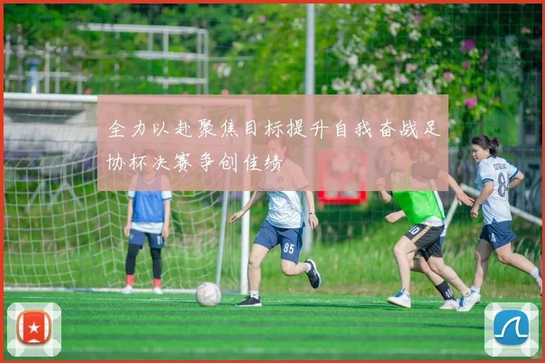 全力以赴聚焦目标提升自我奋战足协杯决赛争创佳绩