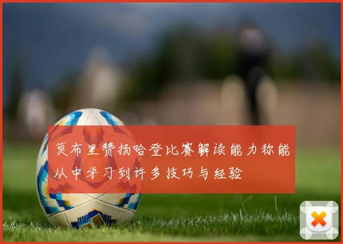莫布里赞扬哈登比赛解读能力称能从中学习到许多技巧与经验