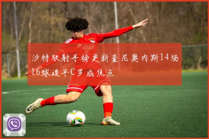 沙特联射手榜更新奎尼奥内斯14场16球追平C罗成焦点