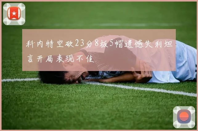 科内特空砍23分8板5帽遗憾失利坦言开局表现不佳
