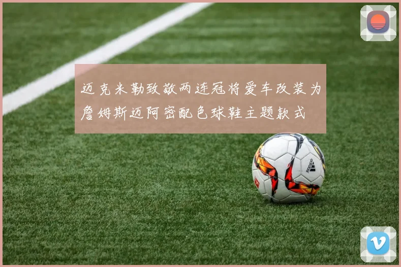 迈克米勒致敬两连冠将爱车改装为詹姆斯迈阿密配色球鞋主题款式