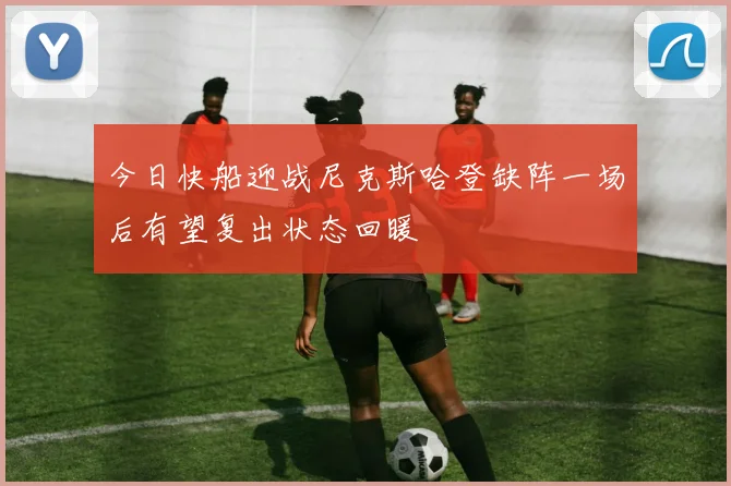 今日快船迎战尼克斯哈登缺阵一场后有望复出状态回暖
