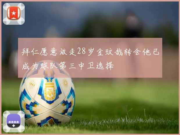 拜仁愿意放走28岁金玟哉转会他已成为球队第三中卫选择