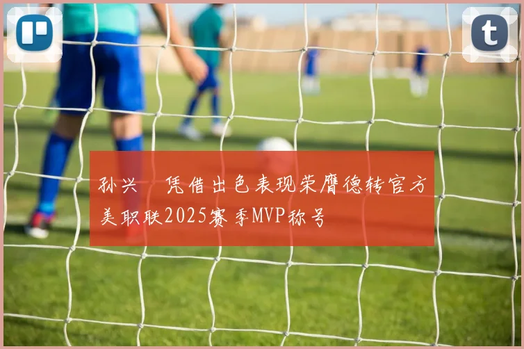 孙兴慜凭借出色表现荣膺德转官方美职联2025赛季MVP称号