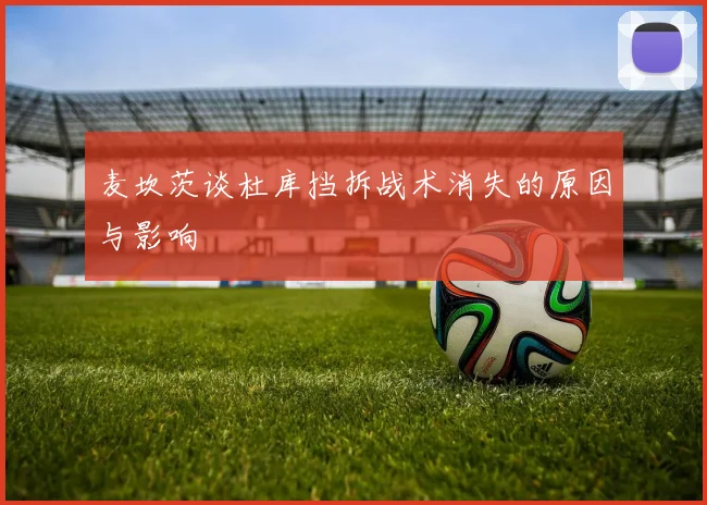 麦坎茨谈杜库挡拆战术消失的原因与影响