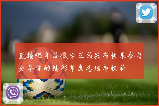 直播吧年度报告正式发布快来参与分享你的精彩年度总结与收获