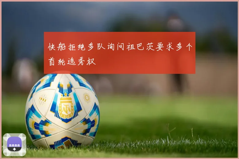 快船拒绝多队询问祖巴茨要求多个首轮选秀权