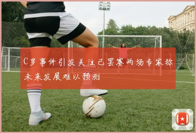 C罗事件引发关注已罢赛两场专家称未来发展难以预测