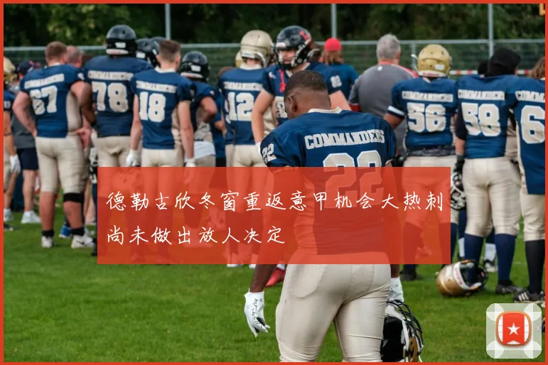 德勒古欣冬窗重返意甲机会大热刺尚未做出放人决定